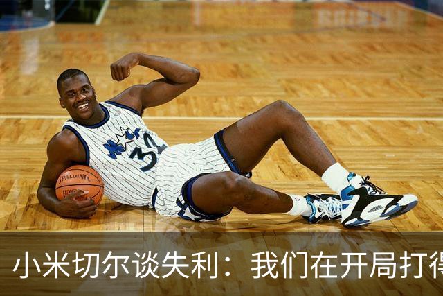 小米切尔谈失利：我们在开局打得很糟糕 之后只能疲于追分