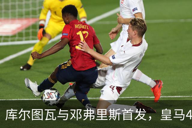 库尔图瓦与邓弗里斯首发，皇马4-4-2客战桑坦德