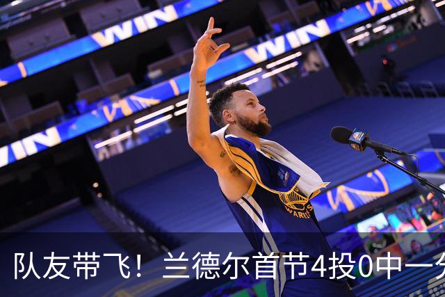 队友带飞！兰德尔首节4投0中一分未得 正负值+8